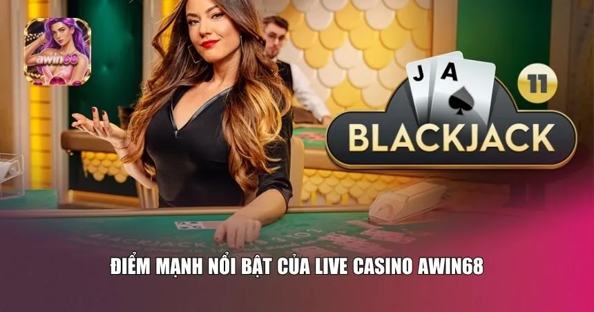 Điểm mạnh nổi bật của Live Casino Awin68