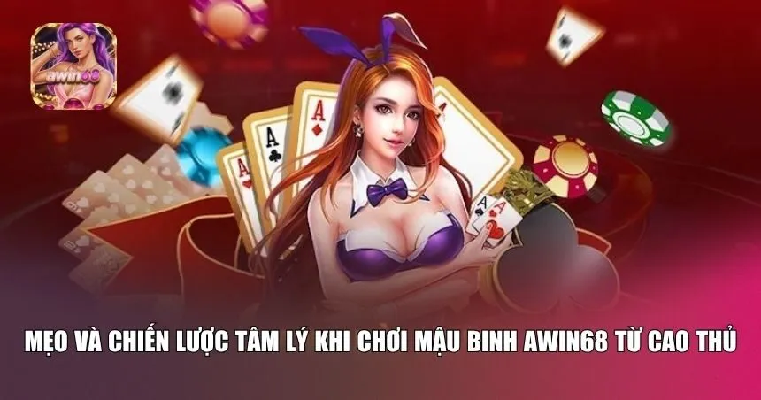 Mẹo và chiến lược tâm lý khi chơi mậu binh Awin68 từ cao thủ